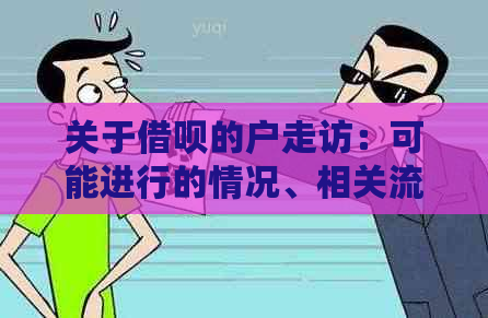 关于借呗的户走访：可能进行的情况、相关流程及注意事项