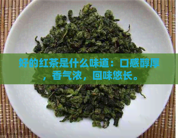 好的红茶是什么味道：口感醇厚，香气浓，回味悠长。