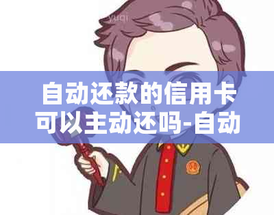 自动还款的信用卡可以主动还吗-自动还款的信用卡可以主动还吗安全吗