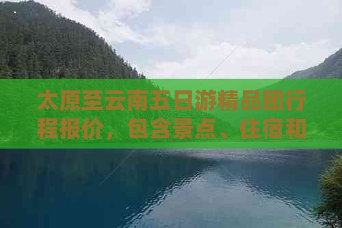 太原至云南五日游精品团行程报价，包含景点、住宿和交通费用