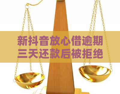 新抖音放心借逾期三天还款后被拒绝借款的解决方法及原因解析