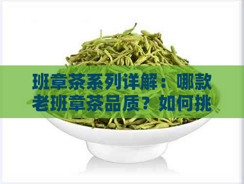 班章茶系列详解：哪款老班章茶品质？如何挑选和品鉴？