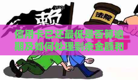 信用卡已还更低是否算逾期及如何处理剩余金额和利息