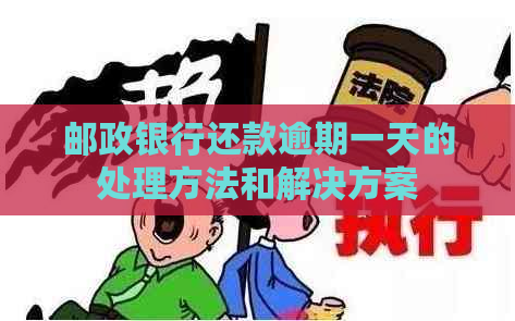 邮政银行还款逾期一天的处理方法和解决方案