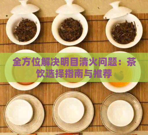 全方位解决明目清火问题：茶饮选择指南与推荐