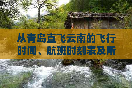 从青岛直飞云南的飞行时间、航班时刻表及所需注意事项全面解析