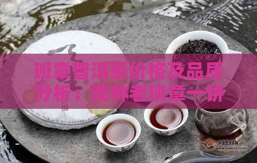 班章普洱茶价格及品质分析：雨林老班章一饼多少钱？