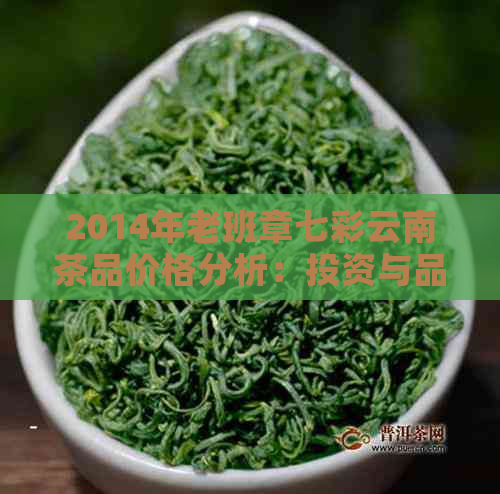 2014年老班章七彩云南茶品价格分析：投资与品鉴的深度探讨