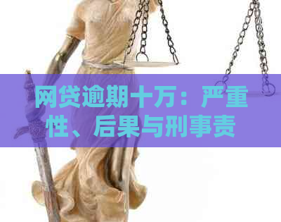 网贷逾期十万：严重性、后果与刑事责任