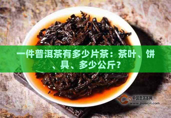 一件普洱茶有多少片茶：茶叶、饼、具、多少公斤？