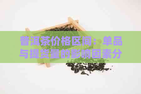 普洱茶价格区间：单品与提货量的影响因素分析