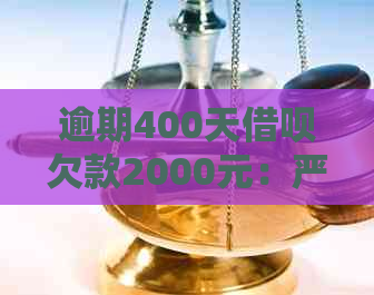 逾期400天借呗欠款2000元：严重性与法律诉讼风险分析