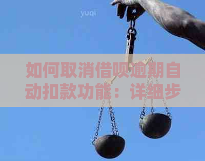 如何取消借呗逾期自动扣款功能：详细步骤与注意事项