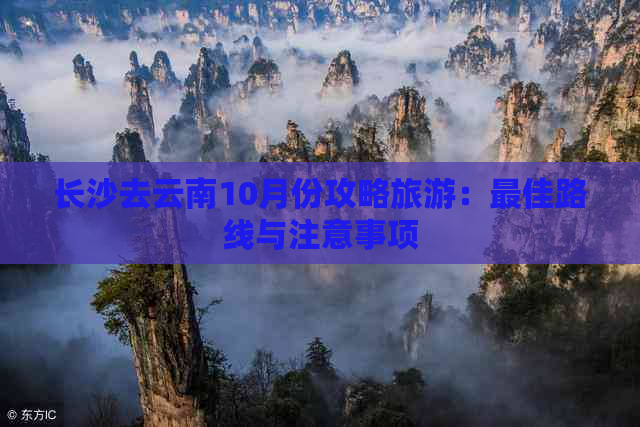 长沙去云南10月份攻略旅游：更佳路线与注意事项