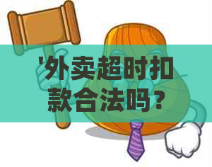 '外卖超时扣款合法吗？安全吗？现在怎么处理？'