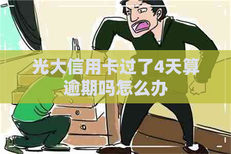 光大信用卡过了4天算逾期吗怎么办