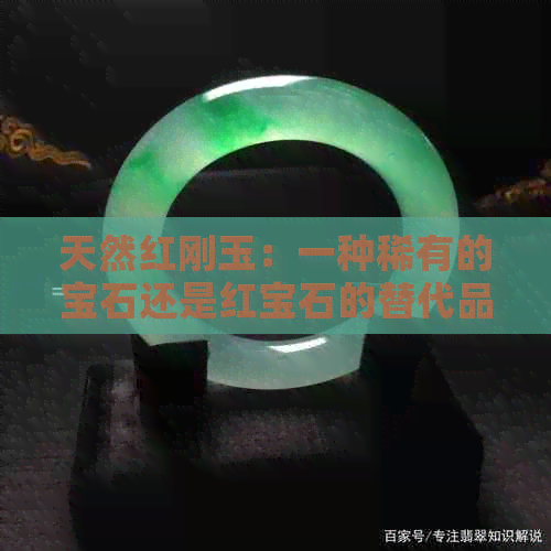 天然红刚玉：一种稀有的宝石还是红宝石的替代品？