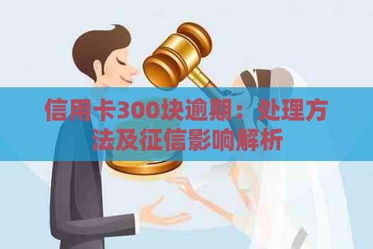 信用卡300块逾期：处理方法及影响解析