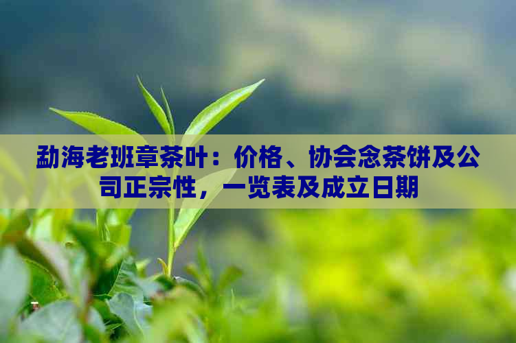 勐海老班章茶叶：价格、协会念茶饼及公司正宗性，一览表及成立日期