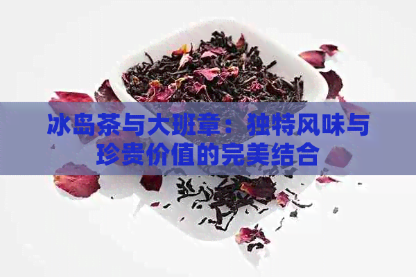 冰岛茶与大班章：独特风味与珍贵价值的完美结合