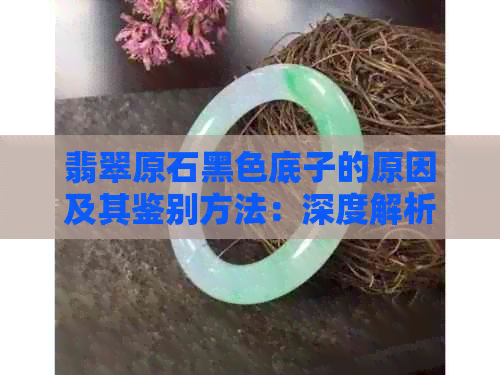 翡翠原石黑色底子的原因及其鉴别方法：深度解析与技巧