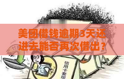 美团借钱逾期3天还进去能否再次借出？安全吗？