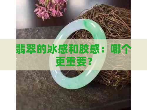 翡翠的冰感和胶感：哪个更重要？