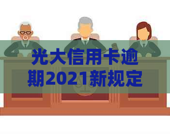 光大信用卡逾期2021新规定是什么？时间、方式及影响全方位解析