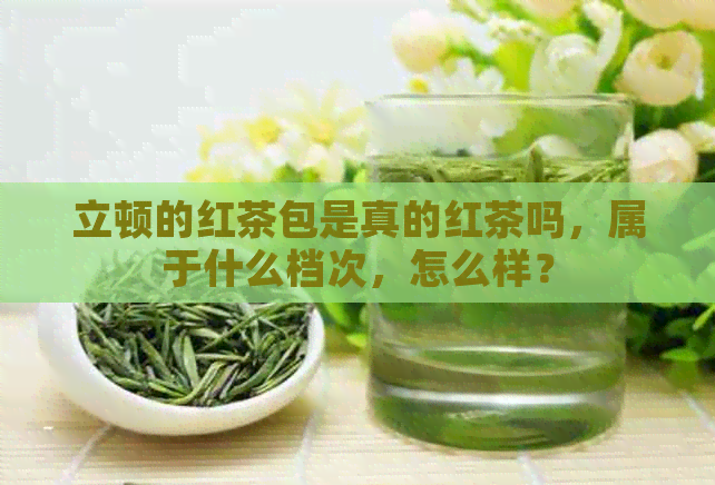 立顿的红茶包是真的红茶吗，属于什么档次，怎么样？