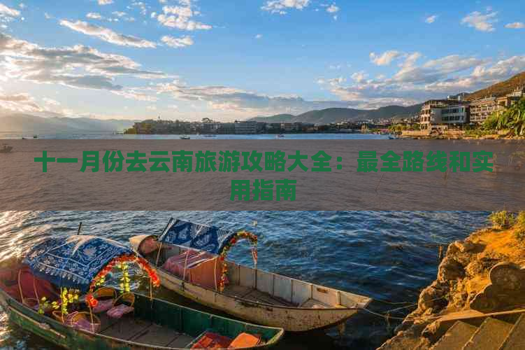 十一月份去云南旅游攻略大全：最全路线和实用指南