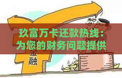 玖富万卡还款热线：为您的财务问题提供专业解决方案