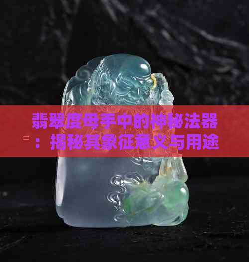 翡翠度母手中的神秘法器：揭秘其象征意义与用途