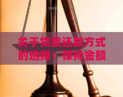 关于贷款还款方式的选择：保持金额不变还是期限长的优劣分析