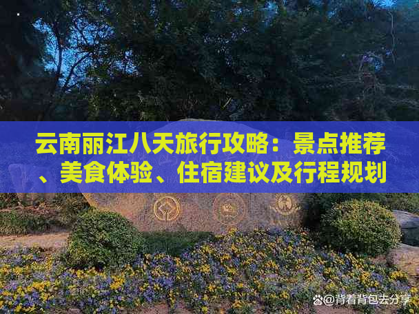 云南丽江八天旅行攻略：景点推荐、美食体验、住宿建议及行程规划一应俱全！