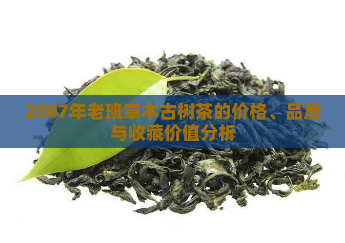 2007年老班章木古树茶的价格、品质与收藏价值分析