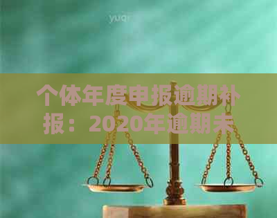 个体年度申报逾期补报：2020年逾期未申报，如何进行社保补报及罚款处理。