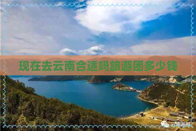 现在去云南合适吗旅游团多少钱