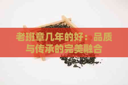 老班章几年的好：品质与传承的完美融合