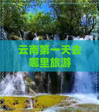 云南之一天去哪里旅游