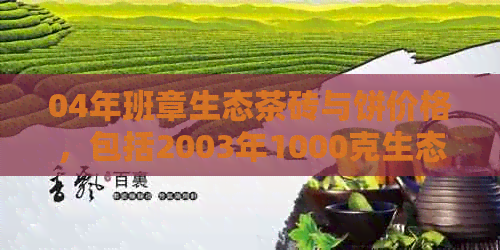 04年班章生态茶砖与饼价格，包括2003年1000克生态茶