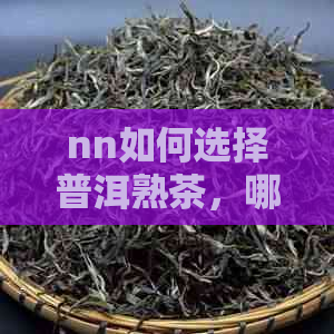 nn如何选择普洱熟茶，哪个牌子性价比更高？