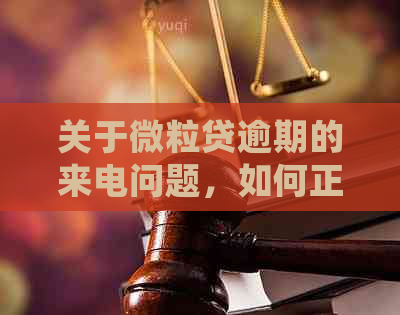 关于微粒贷逾期的来电问题，如何正确应对及解决？