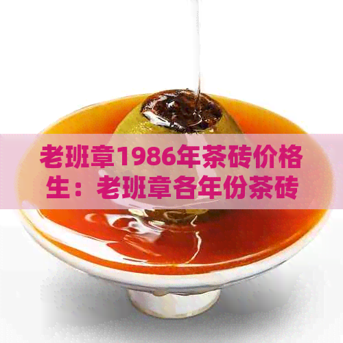 老班章1986年茶砖价格生：老班章各年份茶砖及茶叶价格一览