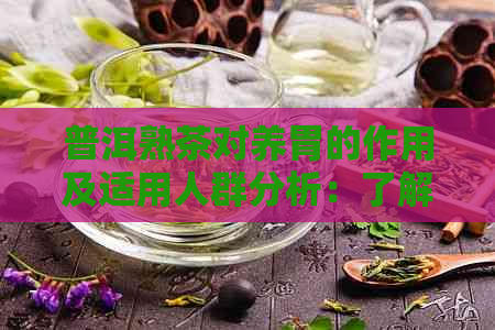 普洱熟茶对养胃的作用及适用人群分析：了解其功效、禁忌与注意事项