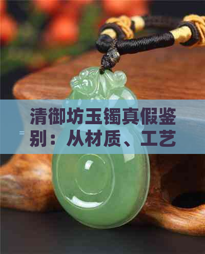 清御坊玉镯真假鉴别：从材质、工艺到市场口碑全方位解析