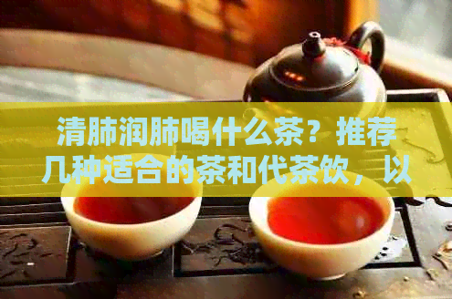 清肺润肺喝什么茶？推荐几种适合的茶和代茶饮，以及泡水的方法。