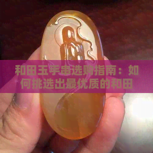 和田玉手串选购指南：如何挑选出更优质的和田玉打眼手串