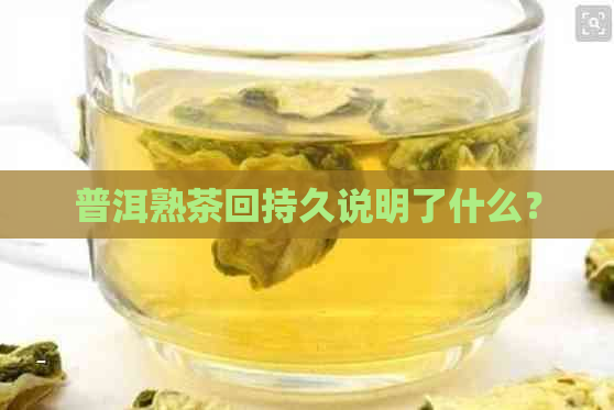 普洱熟茶回持久说明了什么？