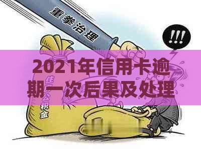 2021年信用卡逾期一次后果及处理方式，了解中国信用卡逾期金额和数据。