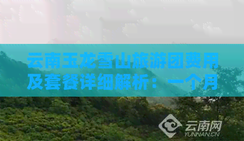 云南玉龙雪山旅游团费用及套餐详细解析：一个月的价格需要多少钱？